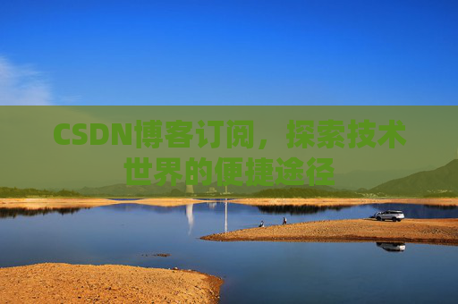 CSDN博客订阅，探索技术世界的便捷途径